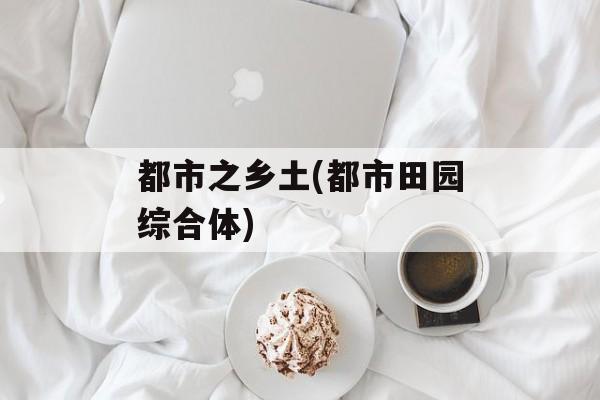 都市之乡土(都市田园综合体)-第1张图片-