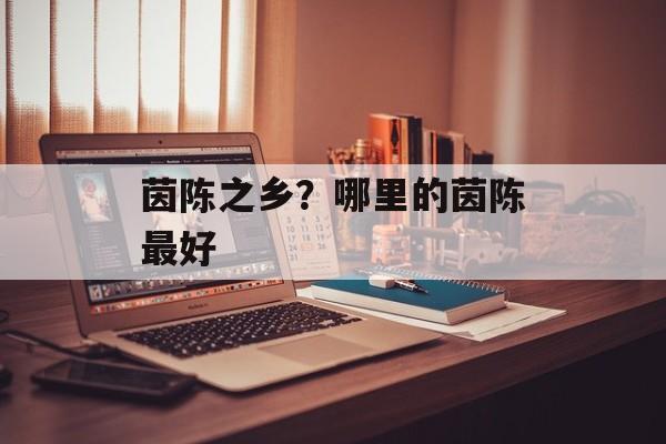 茵陈之乡？哪里的茵陈最好-第1张图片-