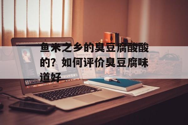 鱼米之乡的臭豆腐酸酸的？如何评价臭豆腐味道好-第1张图片-