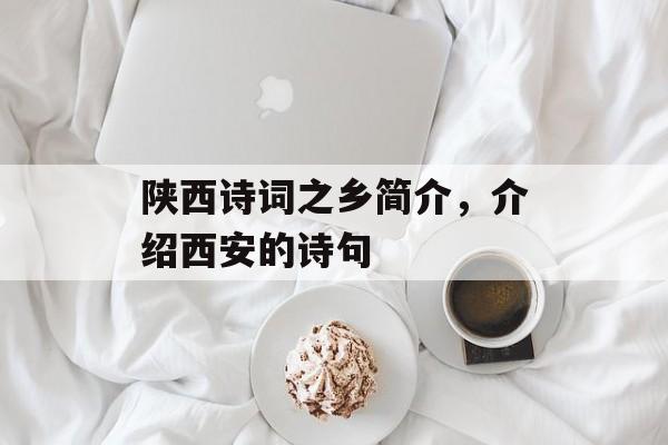 陕西诗词之乡简介，介绍西安的诗句-第1张图片-