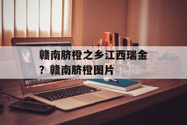 赣南脐橙之乡江西瑞金？赣南脐橙图片-第1张图片-