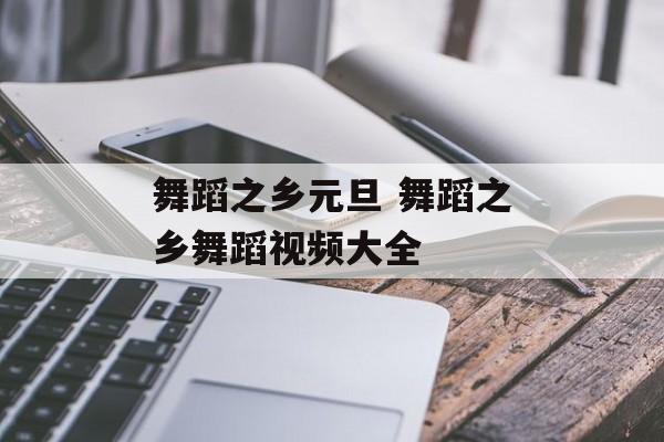 舞蹈之乡元旦 舞蹈之乡舞蹈视频大全-第1张图片-