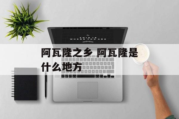 阿瓦隆之乡 阿瓦隆是什么地方-第1张图片-