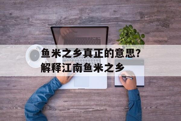 鱼米之乡真正的意思？解释江南鱼米之乡-第1张图片-