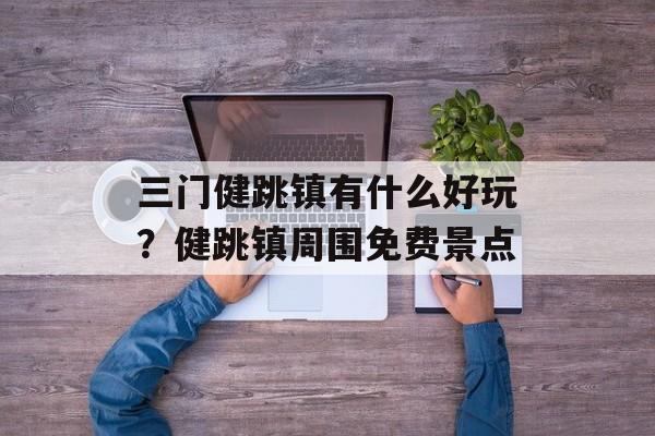 三门健跳镇有什么好玩？健跳镇周围免费景点-第1张图片-