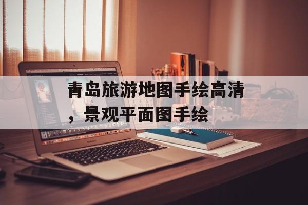 青岛旅游地图手绘高清，景观平面图手绘-第1张图片-