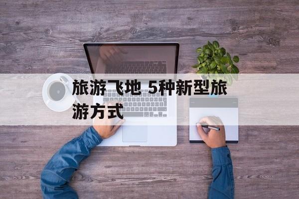 旅游飞地 5种新型旅游方式-第1张图片-