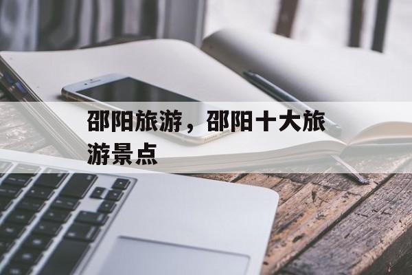 邵阳旅游，邵阳十大旅游景点-第1张图片-