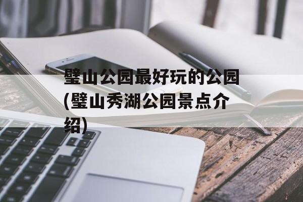 璧山公园最好玩的公园(璧山秀湖公园景点介绍)-第1张图片-