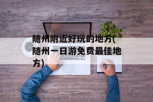随州附近好玩的地方(随州一日游免费最佳地方)-第1张图片-