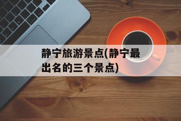 静宁旅游景点(静宁最出名的三个景点)-第1张图片-