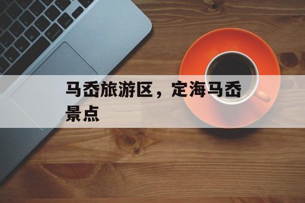 马岙旅游区，定海马岙景点-第1张图片-