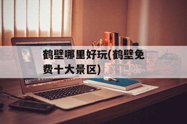 鹤壁哪里好玩(鹤壁免费十大景区)-第1张图片-