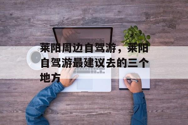 莱阳周边自驾游，莱阳自驾游最建议去的三个地方-第1张图片-