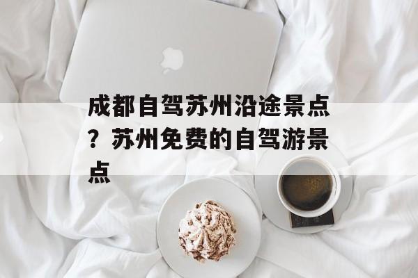 成都自驾苏州沿途景点？苏州免费的自驾游景点-第1张图片-