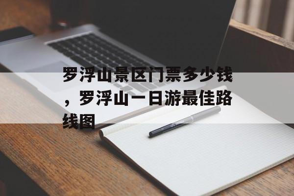 罗浮山景区门票多少钱，罗浮山一日游最佳路线图-第1张图片-