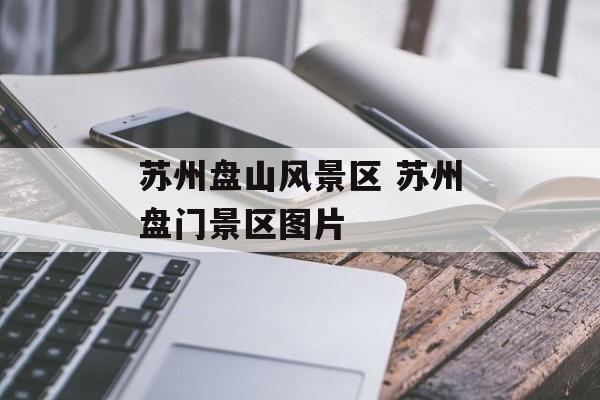 苏州盘山风景区 苏州盘门景区图片-第1张图片-