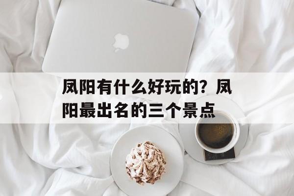 凤阳有什么好玩的？凤阳最出名的三个景点-第1张图片-