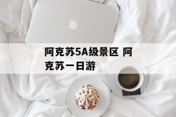 阿克苏5A级景区 阿克苏一日游-第1张图片-