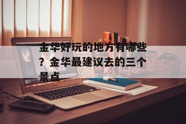 金华好玩的地方有哪些？金华最建议去的三个景点-第1张图片-