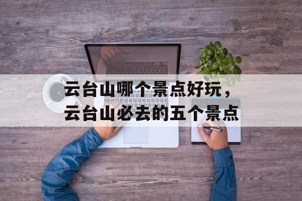 云台山哪个景点好玩，云台山必去的五个景点-第1张图片-