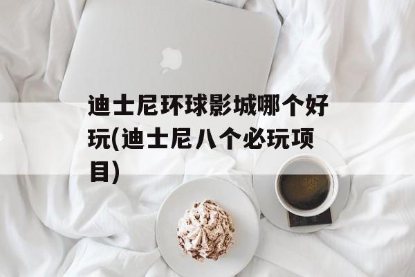 迪士尼环球影城哪个好玩(迪士尼八个必玩项目)-第1张图片-