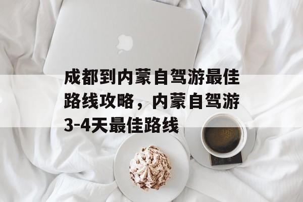 成都到内蒙自驾游最佳路线攻略，内蒙自驾游3-4天最佳路线-第1张图片-
