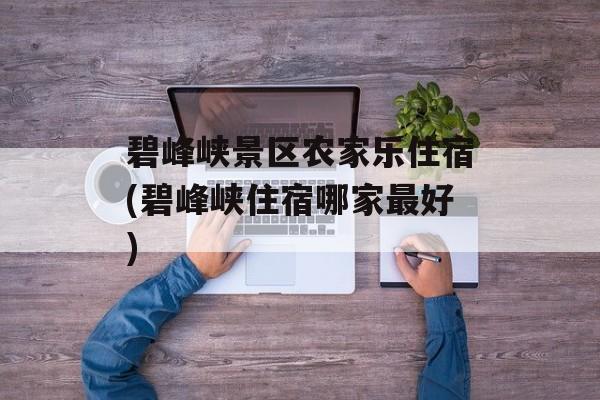 碧峰峡景区农家乐住宿(碧峰峡住宿哪家最好)-第1张图片-