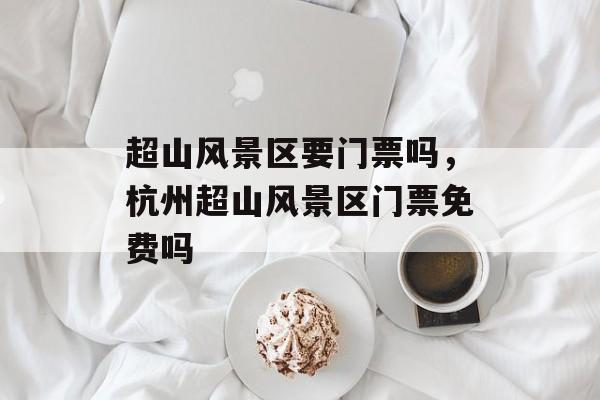 超山风景区要门票吗，杭州超山风景区门票免费吗-第1张图片-