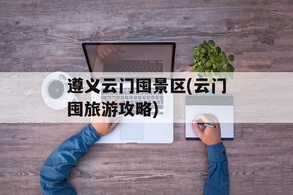 遵义云门囤景区(云门囤旅游攻略)-第1张图片-
