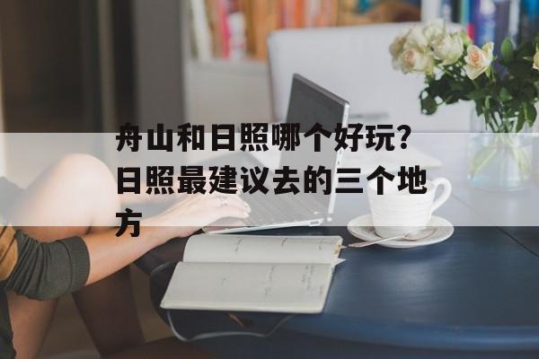 舟山和日照哪个好玩？日照最建议去的三个地方-第1张图片-