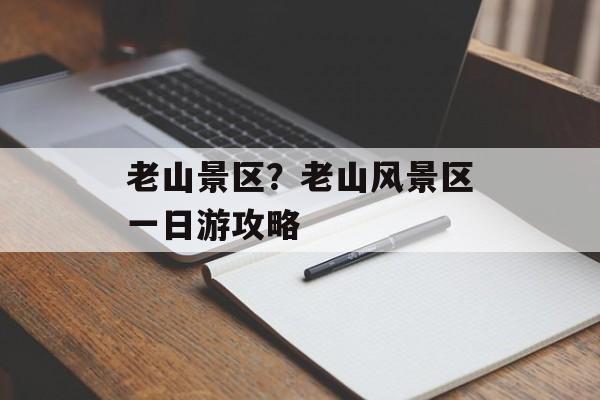 老山景区？老山风景区一日游攻略-第1张图片-