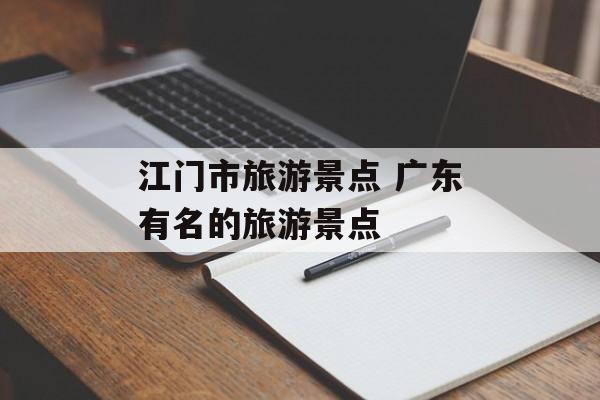 江门市旅游景点 广东有名的旅游景点-第1张图片-