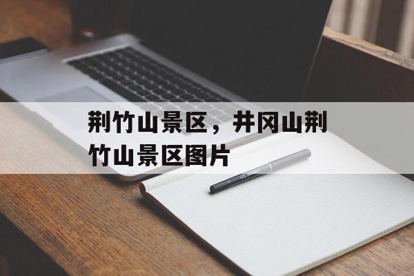 荆竹山景区，井冈山荆竹山景区图片-第1张图片-
