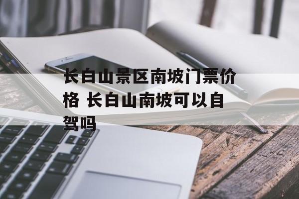 长白山景区南坡门票价格 长白山南坡可以自驾吗-第1张图片-