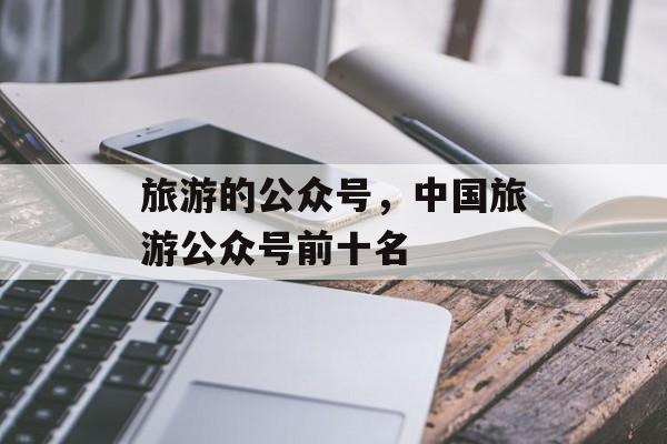 旅游的公众号，中国旅游公众号前十名-第1张图片-