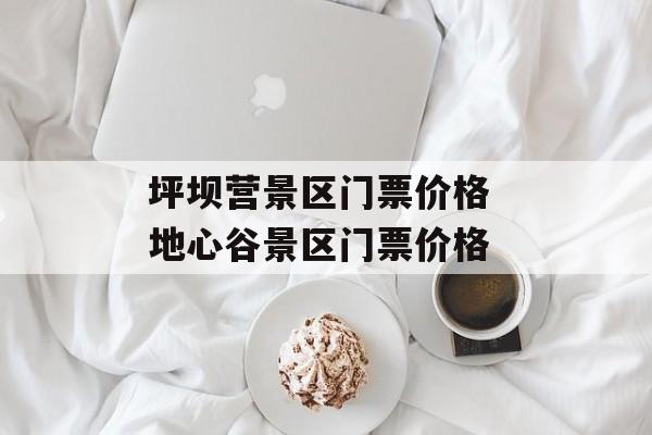 坪坝营景区门票价格 地心谷景区门票价格-第1张图片-