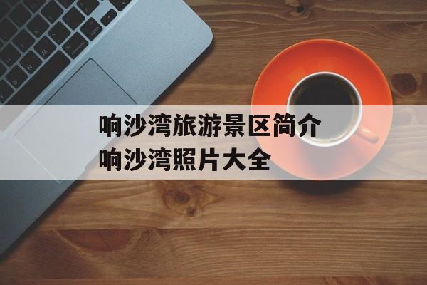 响沙湾旅游景区简介 响沙湾照片大全-第1张图片-