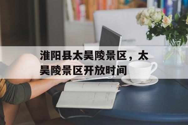 淮阳县太昊陵景区，太昊陵景区开放时间-第1张图片-