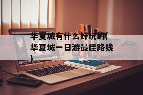 华夏城有什么好玩的(华夏城一日游最佳路线)-第1张图片-