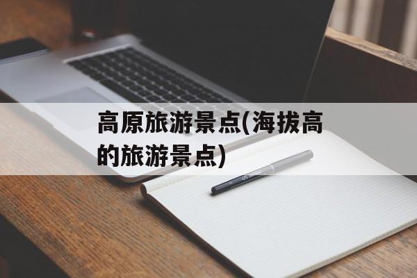 高原旅游景点(海拔高的旅游景点)-第1张图片-