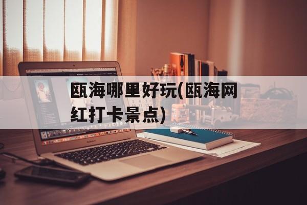 瓯海哪里好玩(瓯海网红打卡景点)-第1张图片-