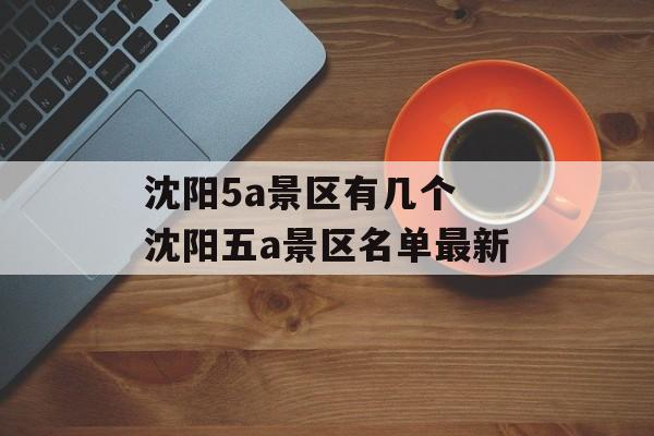 沈阳5a景区有几个 沈阳五a景区名单最新-第1张图片-