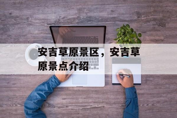 安吉草原景区，安吉草原景点介绍-第1张图片-