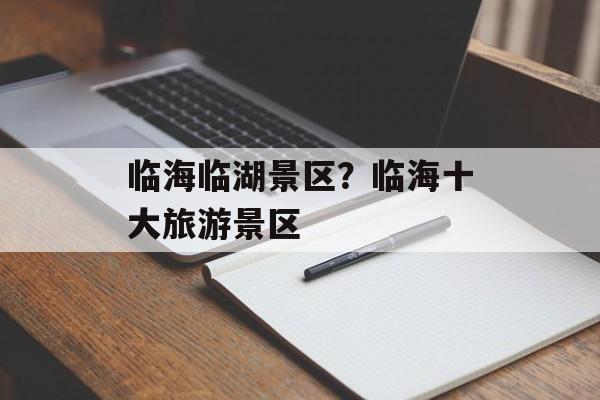 临海临湖景区？临海十大旅游景区-第1张图片-