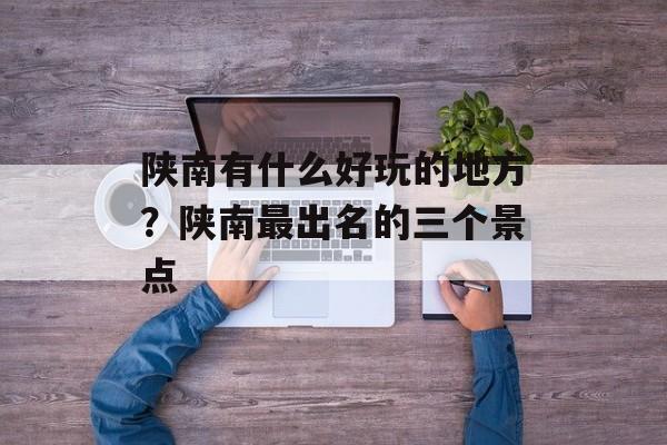 陕南有什么好玩的地方？陕南最出名的三个景点-第1张图片-