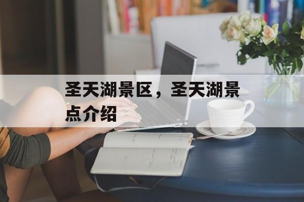 圣天湖景区，圣天湖景点介绍-第1张图片-