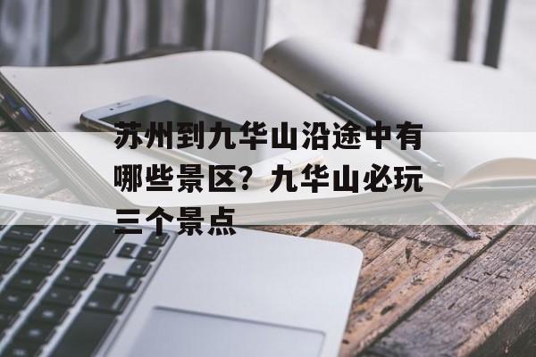 苏州到九华山沿途中有哪些景区？九华山必玩三个景点-第1张图片-