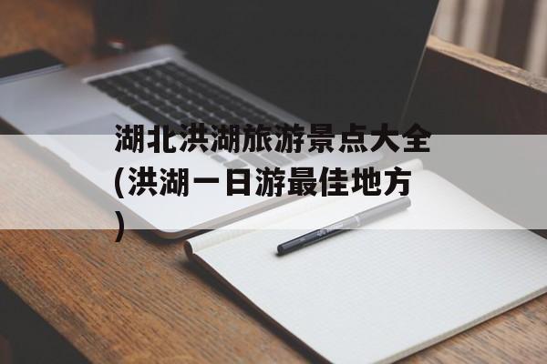 湖北洪湖旅游景点大全(洪湖一日游最佳地方)-第1张图片-