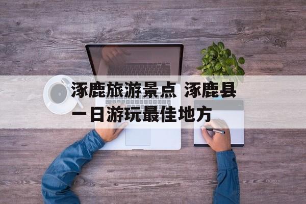 涿鹿旅游景点 涿鹿县一日游玩最佳地方-第1张图片-